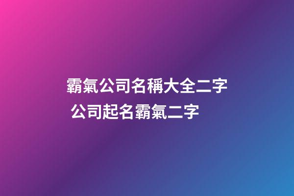 霸氣公司名稱大全二字 公司起名霸氣二字-第1張-公司起名-玄機派